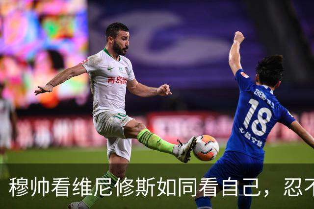 穆帅看维尼修斯如同看自己，忍不住摇头叹息！