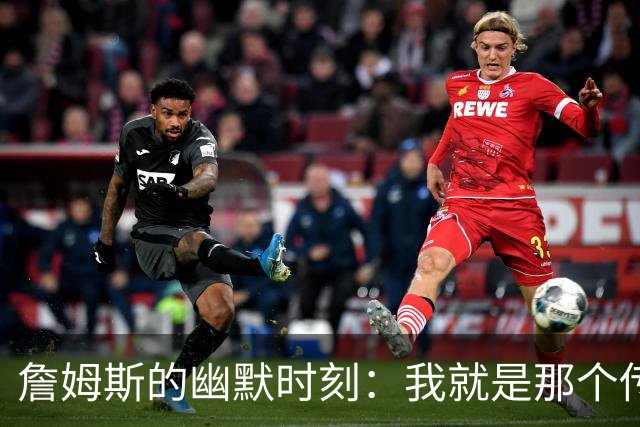 詹姆斯的幽默时刻：我就是那个传奇！